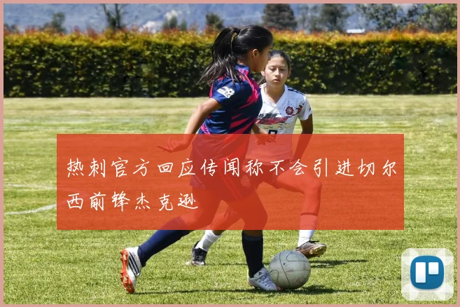热刺官方回应传闻称不会引进切尔西前锋杰克逊