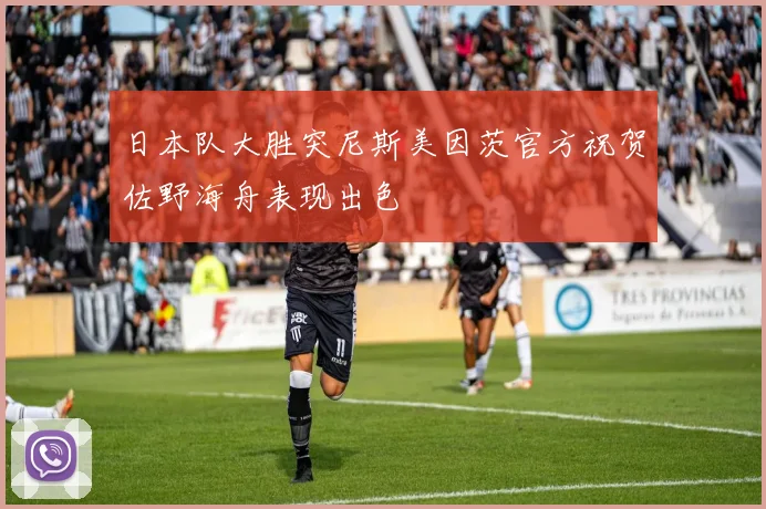 日本队大胜突尼斯美因茨官方祝贺佐野海舟表现出色