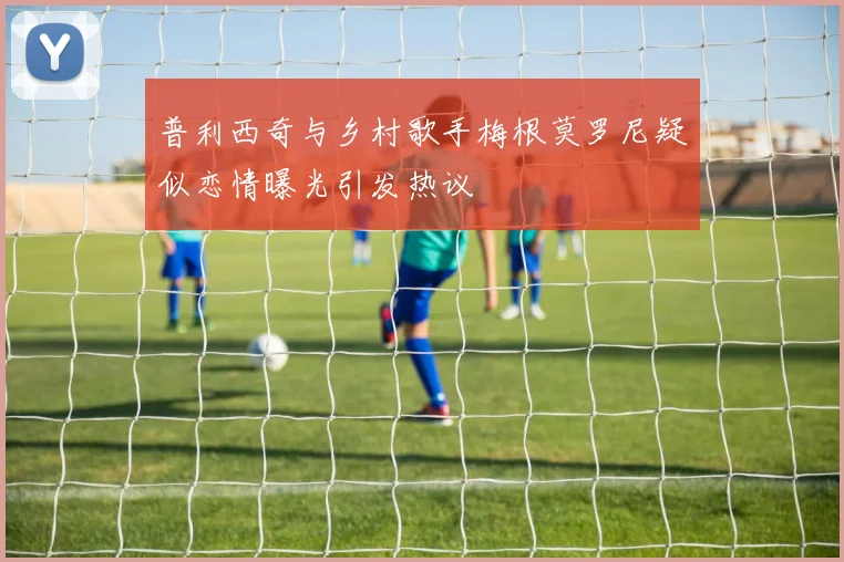普利西奇与乡村歌手梅根莫罗尼疑似恋情曝光引发热议