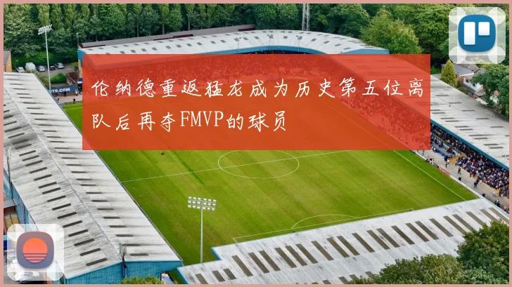 伦纳德重返猛龙成为历史第五位离队后再夺FMVP的球员